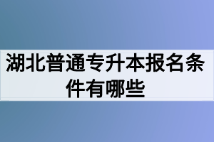 湖北普通專升本報名條件有哪些？