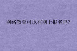 網(wǎng)絡(luò)遠(yuǎn)程教育可以在網(wǎng)上報(bào)名嗎？