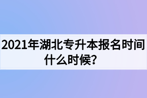 2021年湖北專升本報名時間什么時候？