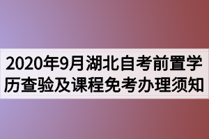 2020年9月湖北自考前置學歷查驗及課程免考辦理須知