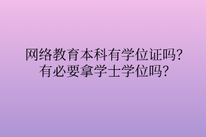 網(wǎng)絡(luò)教育本科有學(xué)位證嗎？有必要拿學(xué)士學(xué)位嗎？