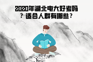 2020年湖北電大好考嗎 ？適合人群有哪些？