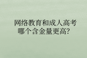 網(wǎng)絡(luò)教育和成人高考哪個(gè)含金量更高？