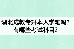 湖北成教專升本入學難嗎？有哪些考試科目？