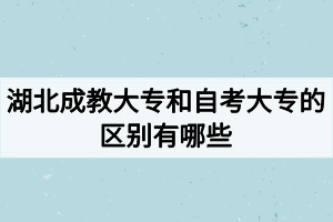 湖北成教大專和自考大專的區(qū)別有哪些？