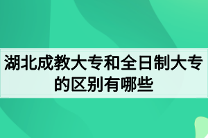 湖北成教大專和全日制大專的區(qū)別有哪些？