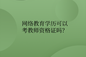 網(wǎng)絡(luò)教育學(xué)歷可以考教師資格證嗎？