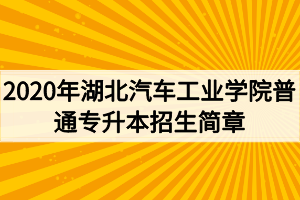 2020年湖北汽車工業(yè)學(xué)院普通專升本招生簡(jiǎn)章