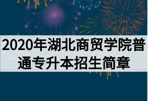 2020年湖北商貿(mào)學院普通專升本招生簡章