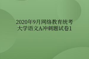 2020年9月網(wǎng)絡(luò)教育統(tǒng)考大學(xué)語文A沖刺題試卷1