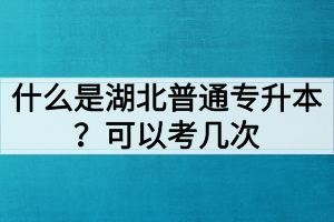 什么是湖北普通專(zhuān)升本？普通專(zhuān)升本可以考幾次