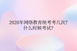 2020年網(wǎng)絡(luò)教育統(tǒng)考考幾次？什么時(shí)候考試？