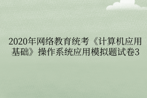2020年網絡教育統考《計算機應用基礎》操作系統應用模擬題試卷3