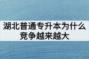 湖北普通專升本為什么競爭越來越大難度越來越高？