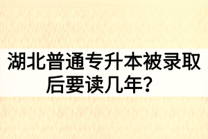 湖北普通專升本被錄取后要讀幾年？