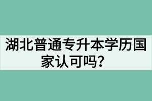 湖北普通專升本學(xué)歷國家認可嗎？