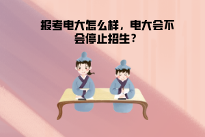 報考電大怎么樣，電大會不會停止招生？