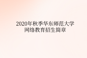 2020年秋季華東師范大學(xué)網(wǎng)絡(luò)教育招生簡(jiǎn)章