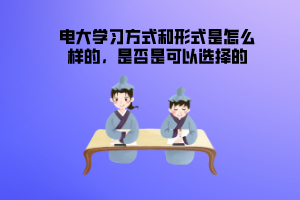 電大學(xué)習(xí)方式和形式是怎么樣的，是否是可以選擇的