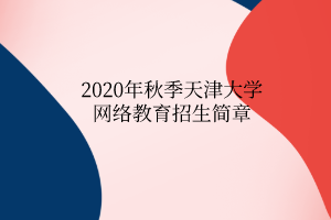 2020年秋季天津大學(xué)網(wǎng)絡(luò)教育招生簡(jiǎn)章