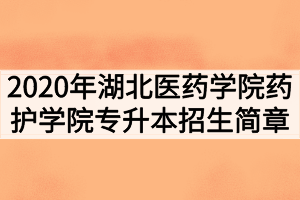 2020年湖北醫(yī)藥學(xué)院藥護(hù)學(xué)院普通專升本招生簡章