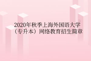 2020年秋季上海外國(guó)語(yǔ)大學(xué)（專(zhuān)升本）網(wǎng)絡(luò)教育招生簡(jiǎn)章