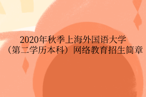 2020年秋季上海外國語大學（第二學歷本科）網絡教育招生簡章