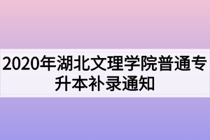 2020年湖北文理學院普通專升本補錄通知