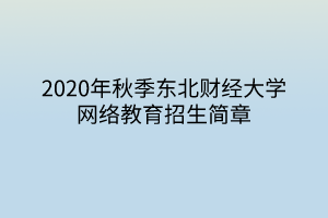 2020年秋季東北財經(jīng)大學網(wǎng)絡教育招生簡章