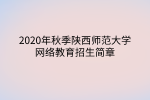 2020年秋季陜西師范大學(xué)網(wǎng)絡(luò)教育招生簡章