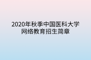 2020年秋季中國醫(yī)科大學(xué)網(wǎng)絡(luò)教育招生簡(jiǎn)章