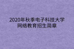 2020年秋季電子科技大學(xué)網(wǎng)絡(luò)教育招生簡章