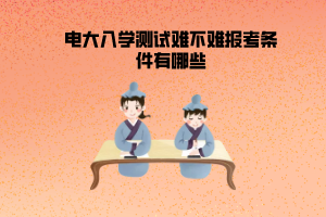 電大的入學測試難不難報考條件有哪些