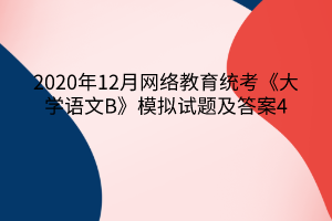 2020年12月網(wǎng)絡教育統(tǒng)考《大學語文B》模擬試題及答案4