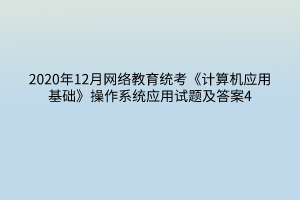 2020年12月網(wǎng)絡(luò)教育統(tǒng)考《計算機應(yīng)用基礎(chǔ)》操作系統(tǒng)應(yīng)用試題及答案4