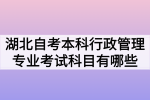 湖北自考本科行政管理專業(yè)考試科目有哪些？