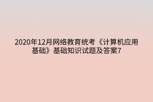 2020年12月網(wǎng)絡(luò)教育統(tǒng)考《計算機(jī)應(yīng)用基礎(chǔ)》基礎(chǔ)知識試題及答案7