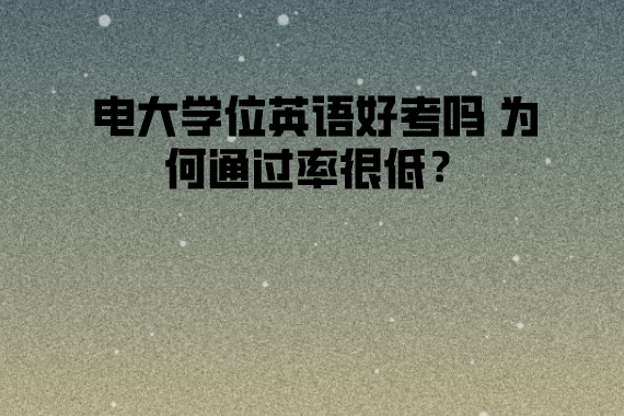 電大學(xué)位英語(yǔ)好考嗎 為何通過(guò)率很低？