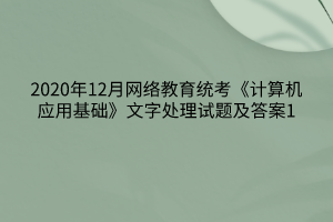 2020年12月網(wǎng)絡(luò)教育統(tǒng)考《計算機應(yīng)用基礎(chǔ)》文字處理試題及答案1