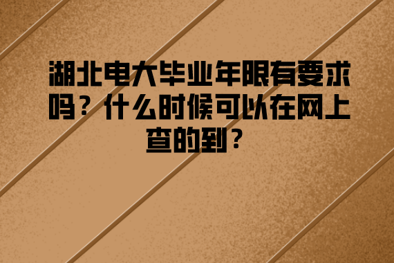 湖北電大畢業(yè)年限有要求嗎？什么時候可以在網(wǎng)上查的到？