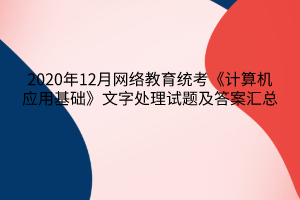 2020年12月網(wǎng)絡教育統(tǒng)考《計算機應用基礎》文字處理試題及答案6