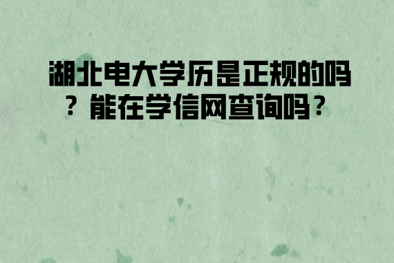 湖北電大學(xué)歷是正規(guī)的嗎？能在學(xué)信網(wǎng)查詢嗎？