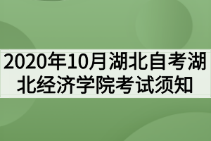 2020年10月湖北自考湖北經(jīng)濟(jì)學(xué)院考試須知