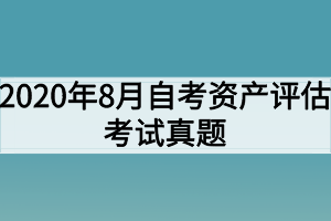 2020年8月自考資產(chǎn)評估考試真題