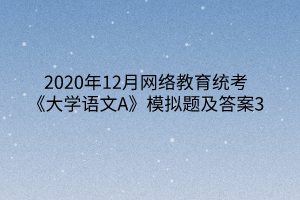 2020年12月網絡教育統(tǒng)考《大學語文A》模擬題及答案3