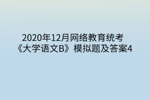 2020年12月網絡教育統(tǒng)考《大學語文B》模擬題及答案4