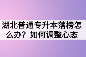 湖北普通專升本落榜怎么辦？如何調(diào)整心態(tài)