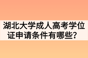 湖北大學(xué)成人高考學(xué)位證申請(qǐng)條件有哪些？