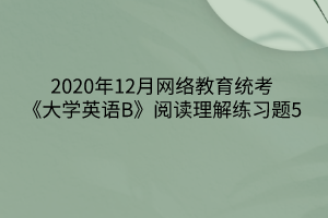 2020年12月網(wǎng)絡教育統(tǒng)考《大學英語B》閱讀理解練習題5