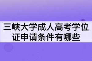 三峽大學成人高考學位證申請條件有哪些